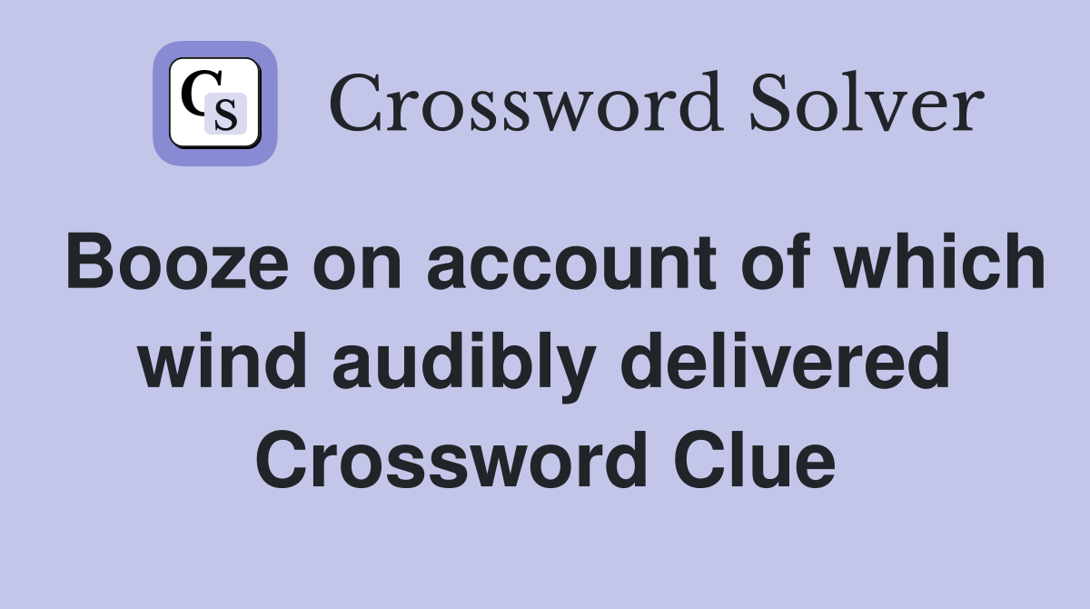 Booze on account of which wind audibly delivered Crossword Clue