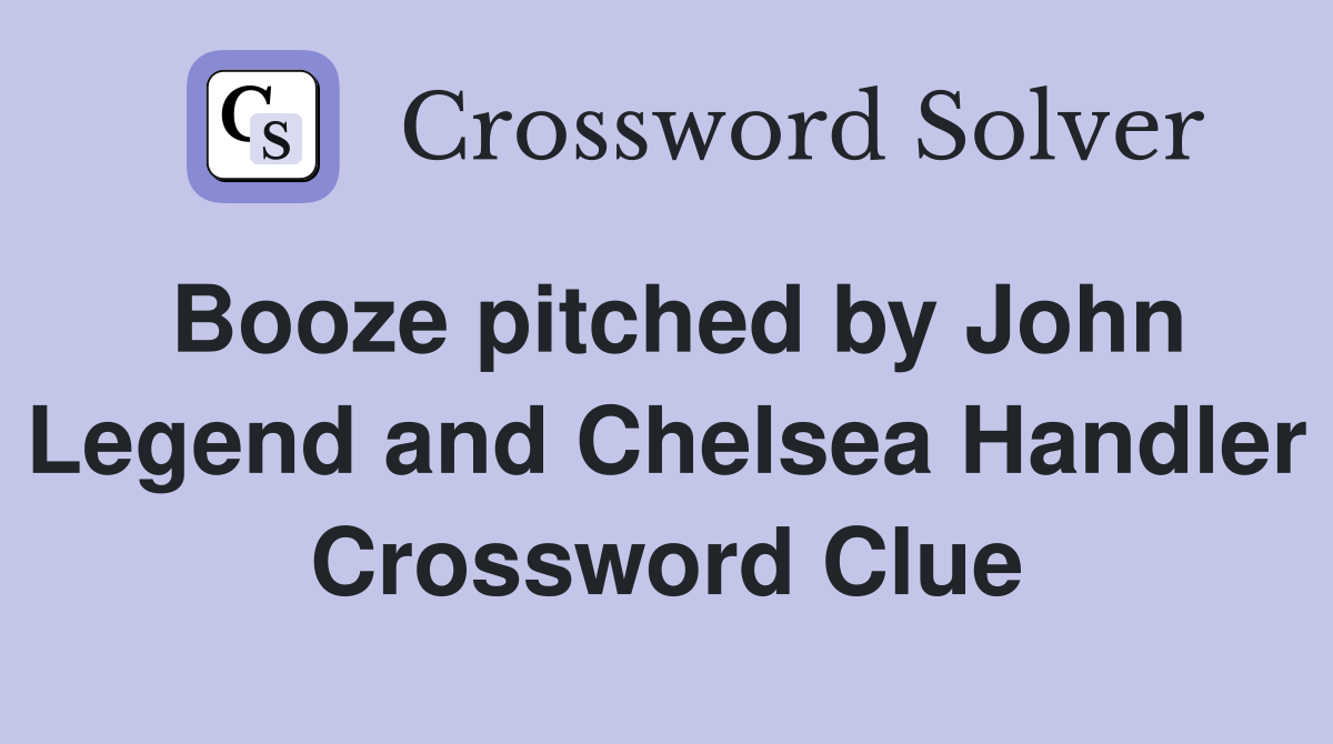 Booze pitched by John Legend and Chelsea Handler Crossword Clue