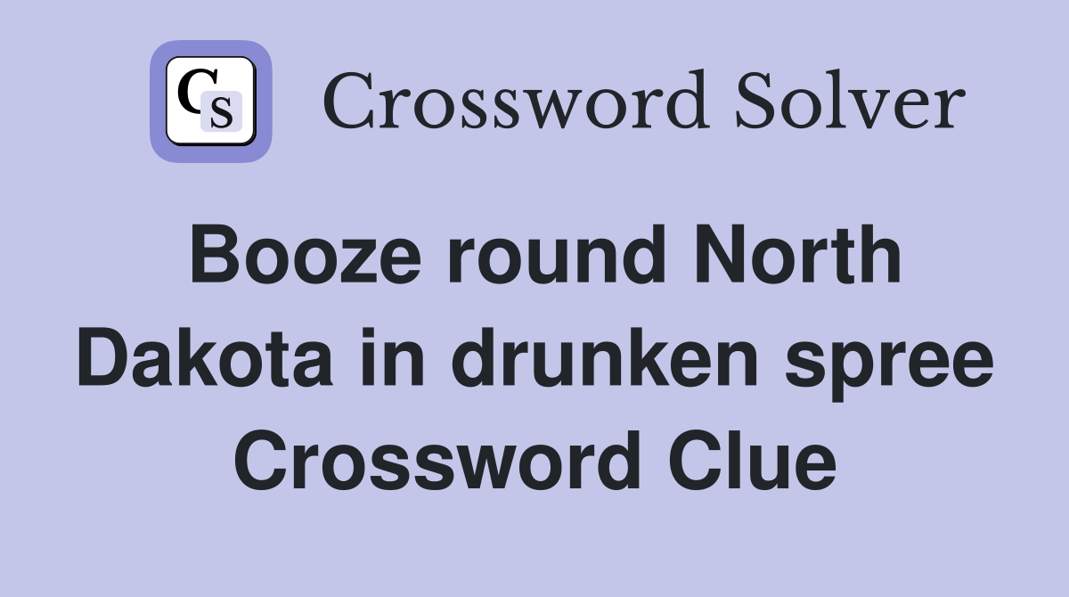 Booze round North Dakota in drunken spree Crossword Clue