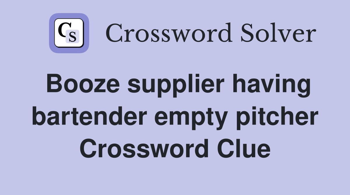 Booze supplier having bartender empty pitcher Crossword Clue