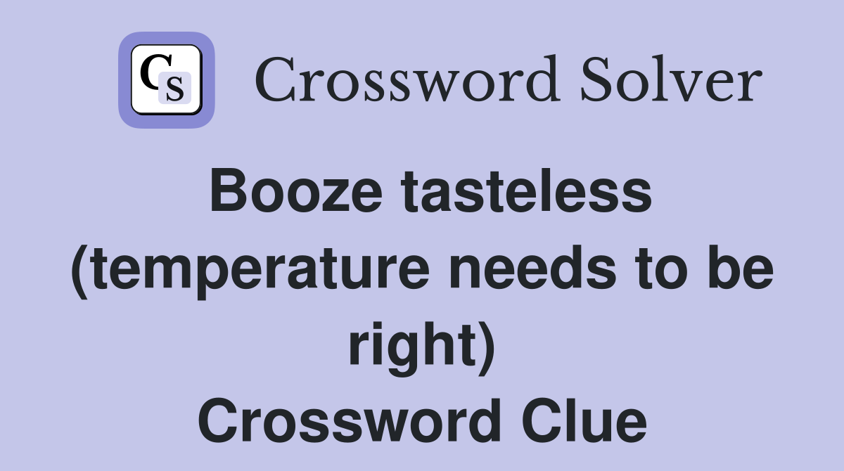 Booze tasteless (temperature needs to be right) Crossword Clue