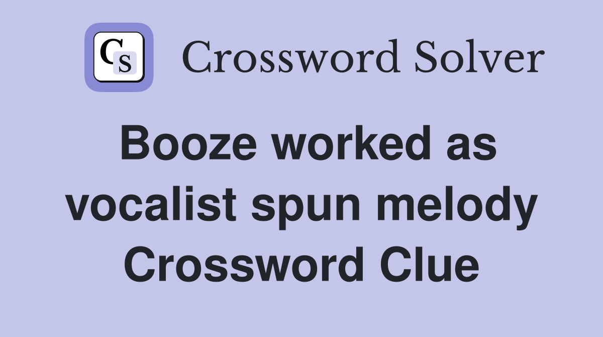 Booze worked as vocalist spun melody Crossword Clue