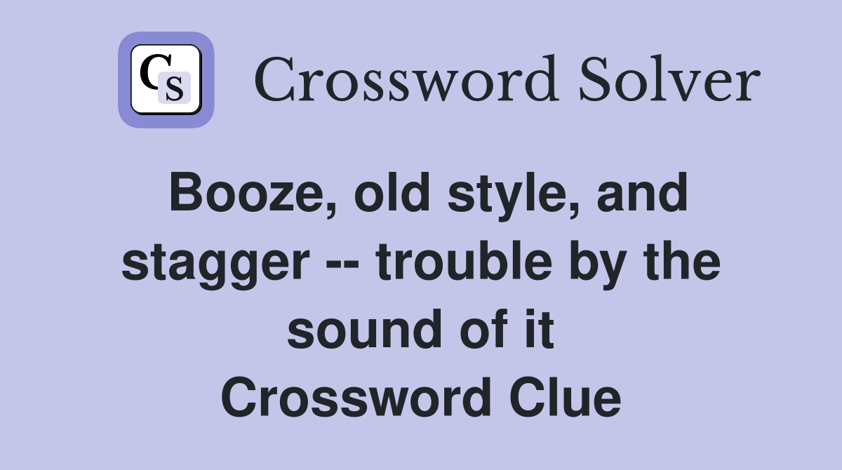 Booze, old style, and stagger -- trouble by the sound of it Crossword Clue