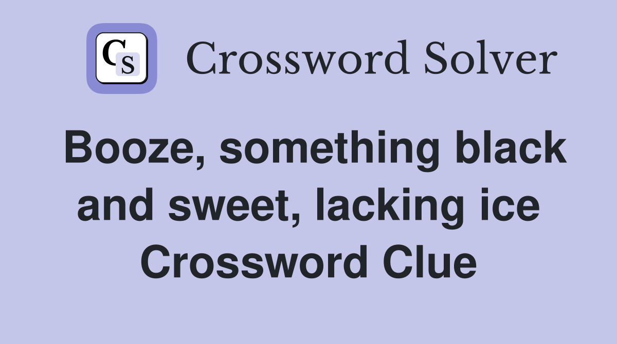 Booze, something black and sweet, lacking ice Crossword Clue