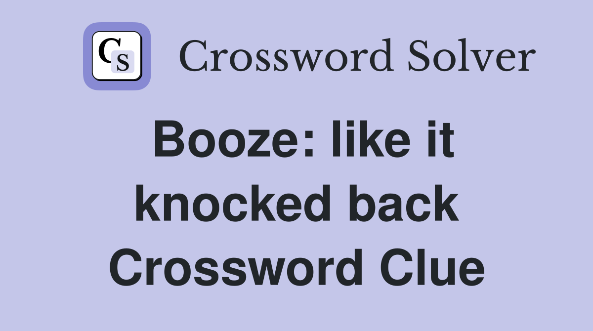 Booze: like it knocked back Crossword Clue