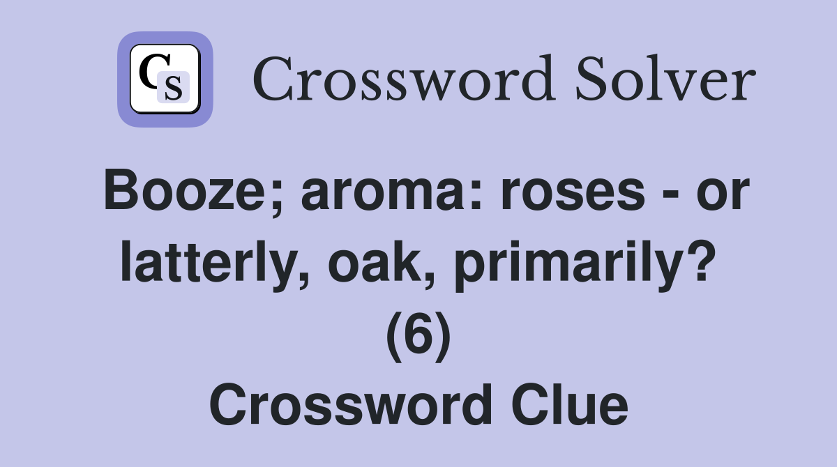 Booze; aroma: roses - or latterly, oak, primarily? (6) Crossword Clue