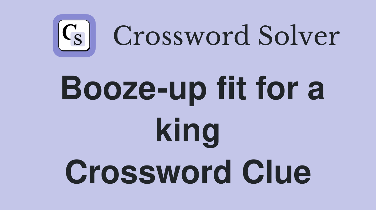 Booze-up fit for a king Crossword Clue