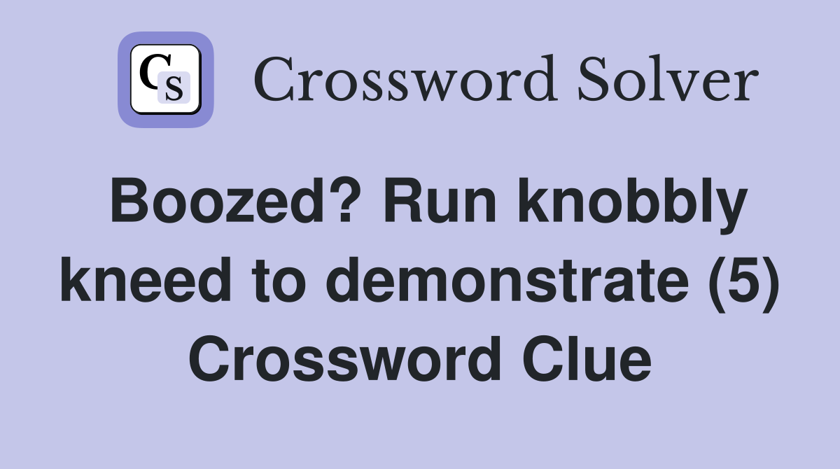 Boozed? Run knobbly kneed to demonstrate (5) Crossword Clue