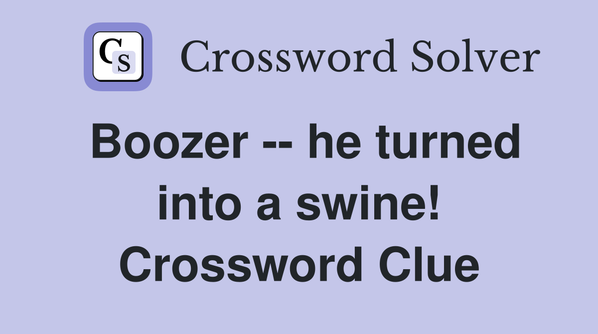 Boozer -- he turned into a swine! Crossword Clue