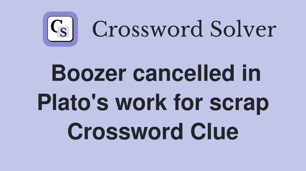 Boozer cancelled in Plato's work for scrap Crossword Clue
