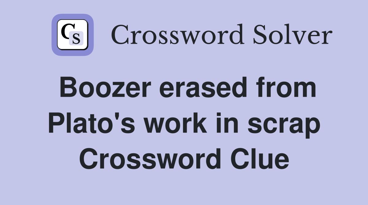 Boozer erased from Plato's work in scrap Crossword Clue