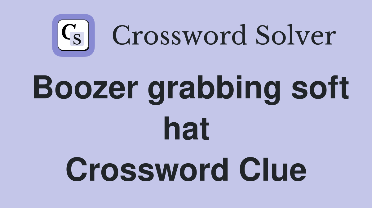 Boozer grabbing soft hat Crossword Clue