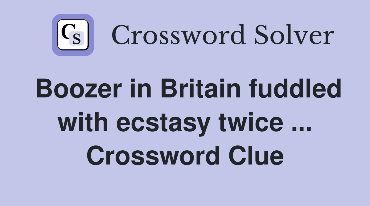 Boozer in Britain fuddled with ecstasy twice ... Crossword Clue