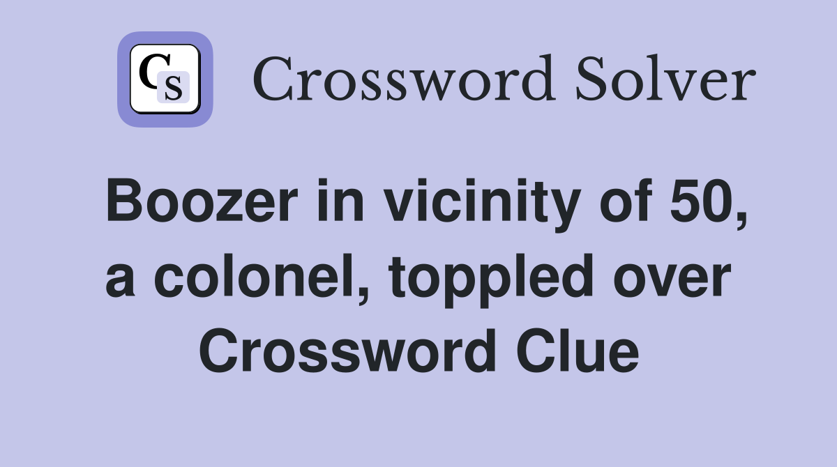 Boozer in vicinity of 50, a colonel, toppled over Crossword Clue