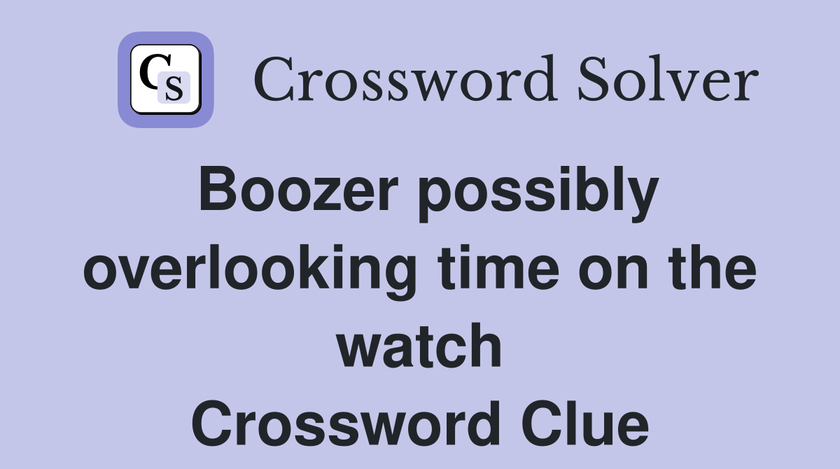 Boozer possibly overlooking time on the watch Crossword Clue