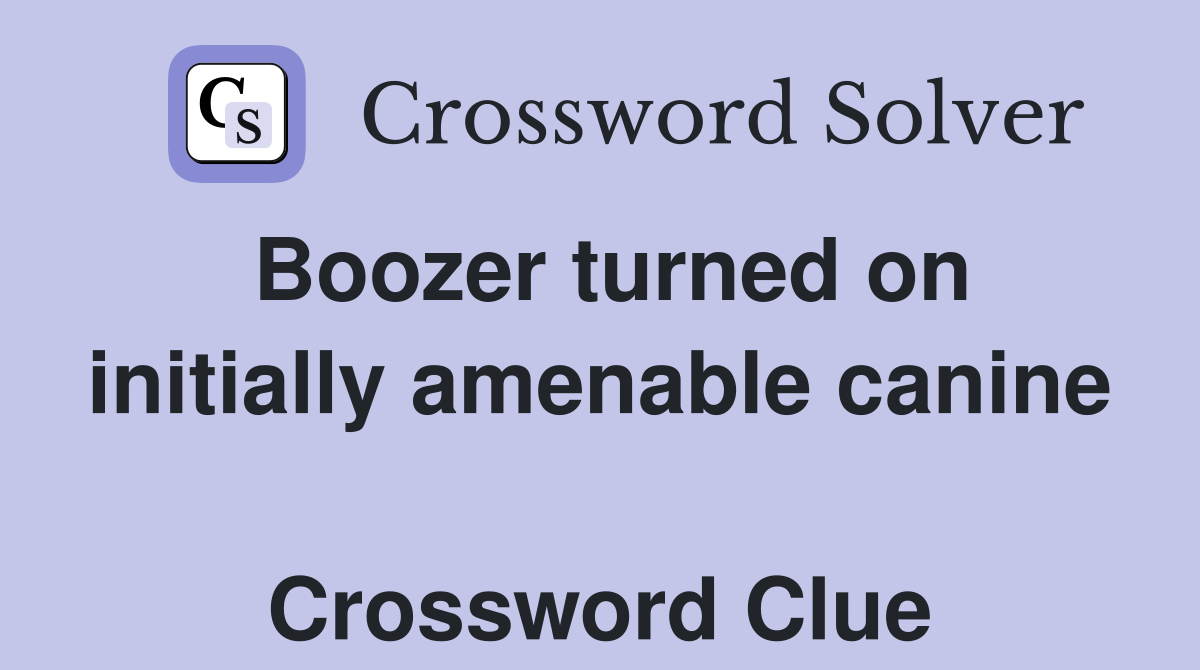 Boozer turned on initially amenable canine  Crossword Clue
