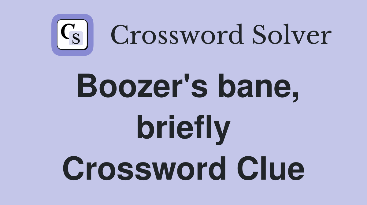 Boozer's bane, briefly Crossword Clue