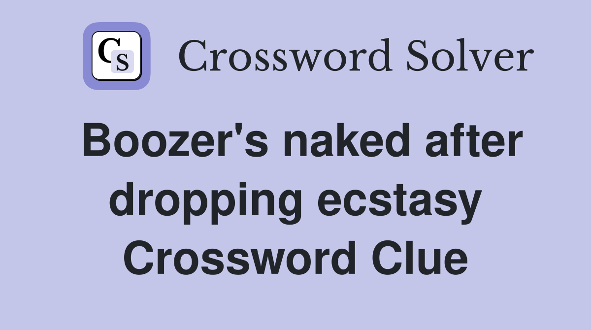 Boozer's naked after dropping ecstasy Crossword Clue