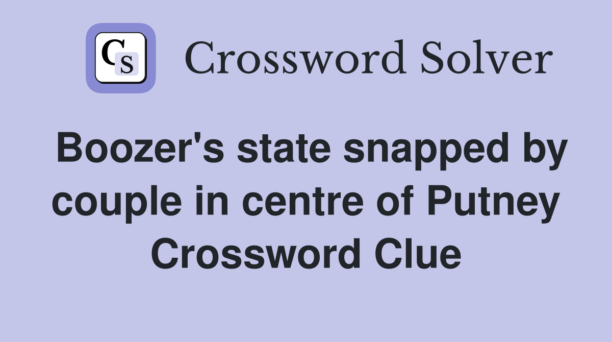 Boozer's state snapped by couple in centre of Putney Crossword Clue