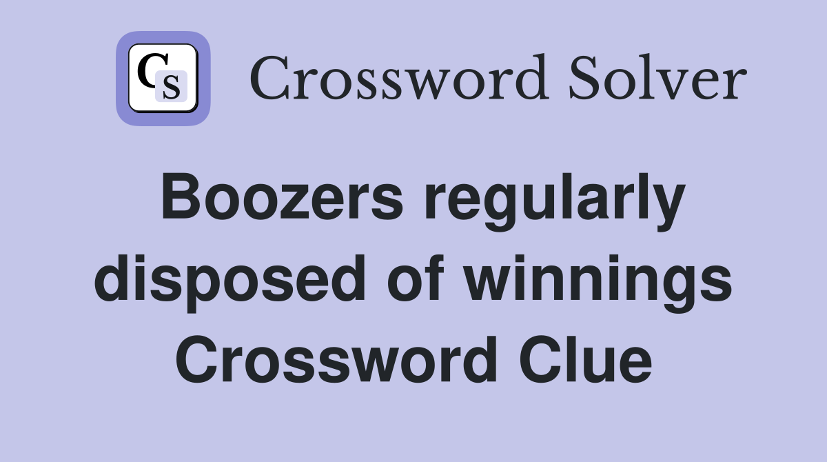 Boozers regularly disposed of winnings Crossword Clue
