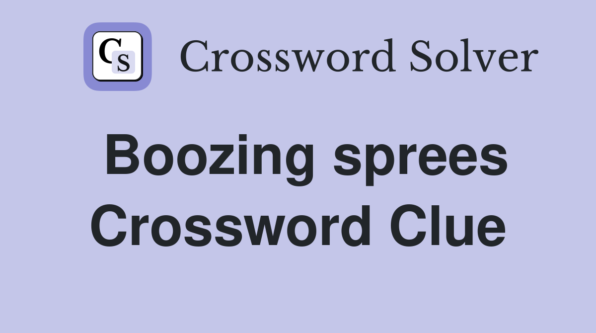 Boozing sprees Crossword Clue