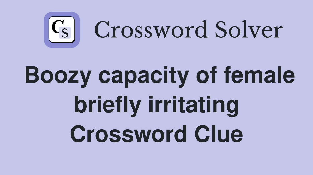 Boozy capacity of female briefly irritating Crossword Clue