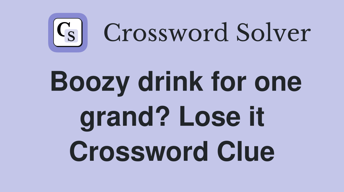 Boozy drink for one grand? Lose it Crossword Clue