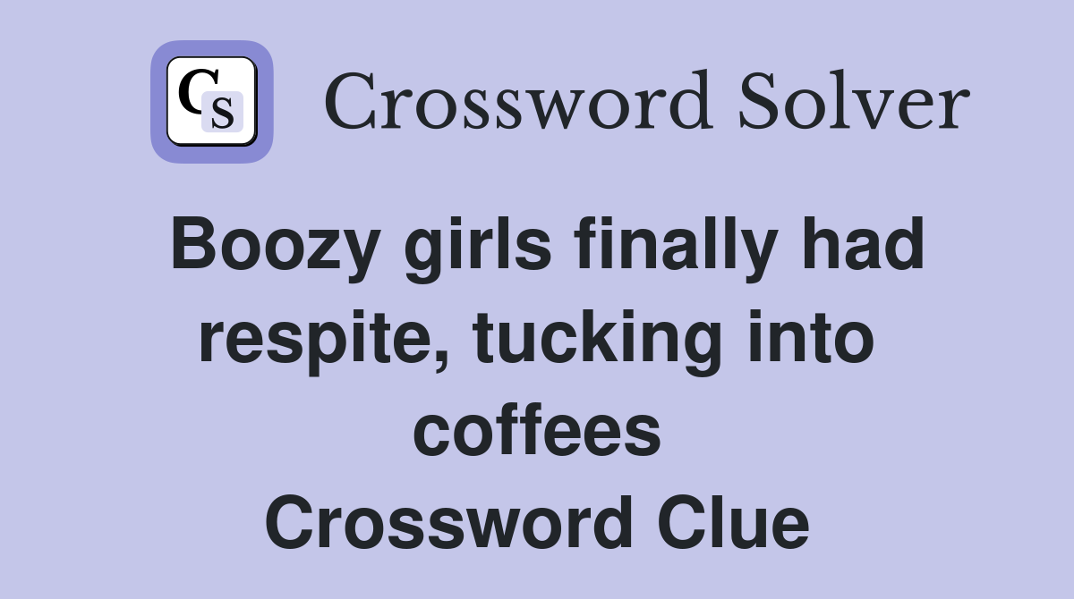 Boozy girls finally had respite, tucking into coffees Crossword Clue