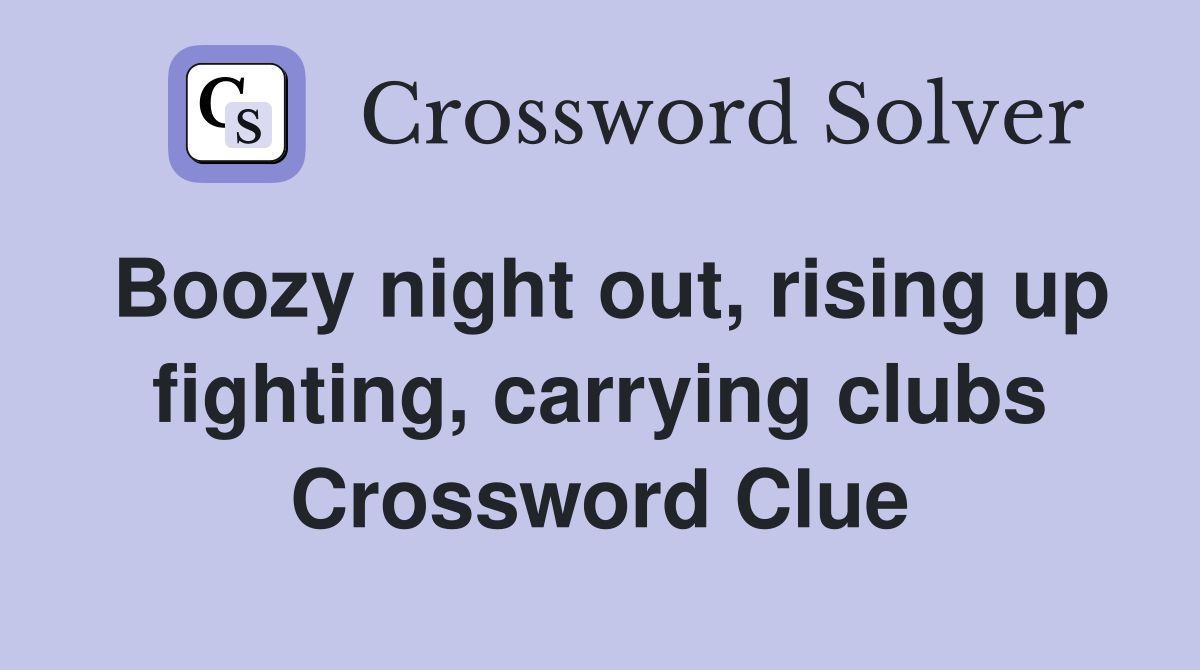 Boozy night out, rising up fighting, carrying clubs Crossword Clue