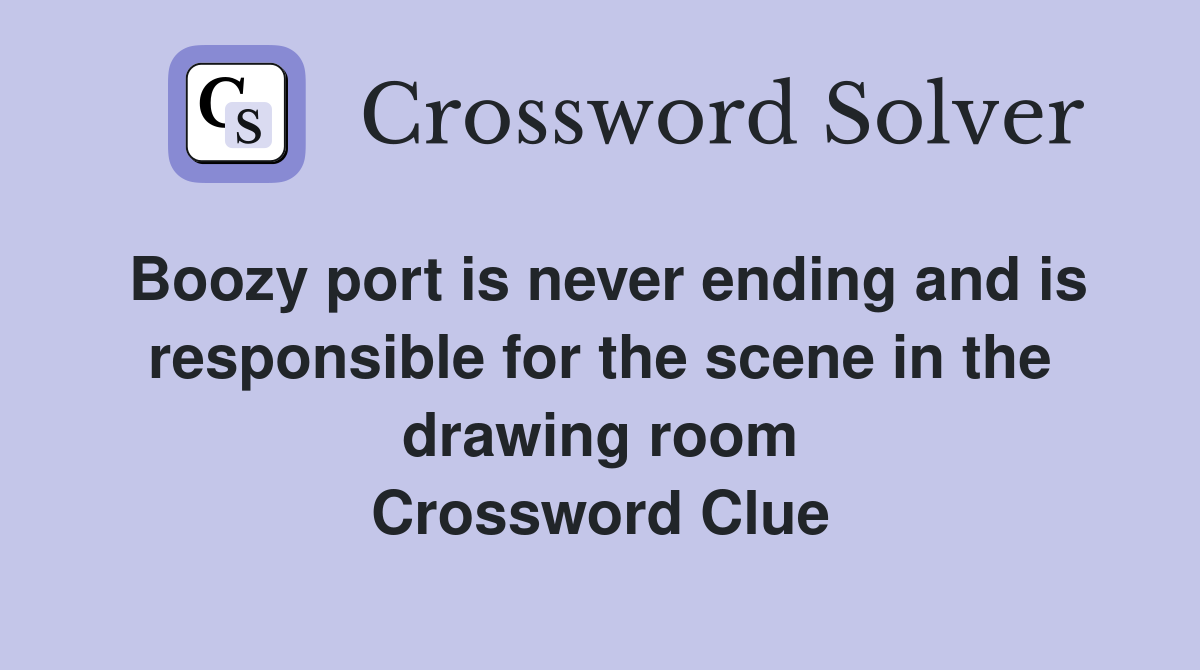 Boozy port is never ending and is responsible for the scene in the drawing room Crossword Clue