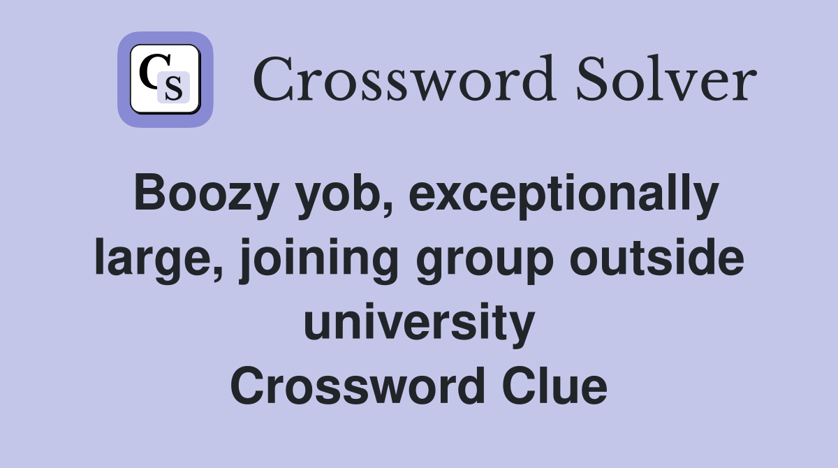 Boozy yob, exceptionally large, joining group outside university Crossword Clue