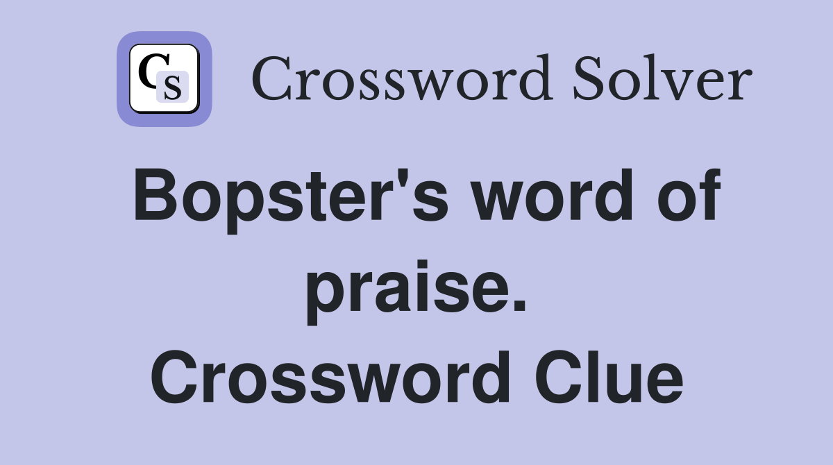 Bopster's word of praise. Crossword Clue