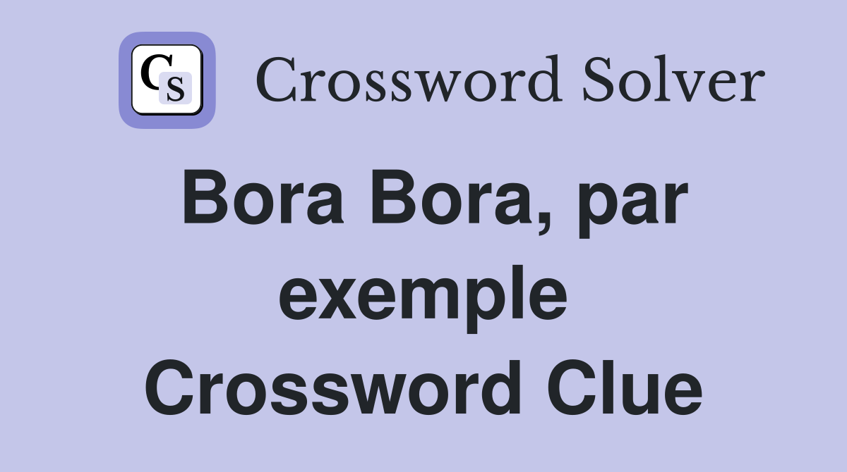 Bora Bora, par exemple Crossword Clue