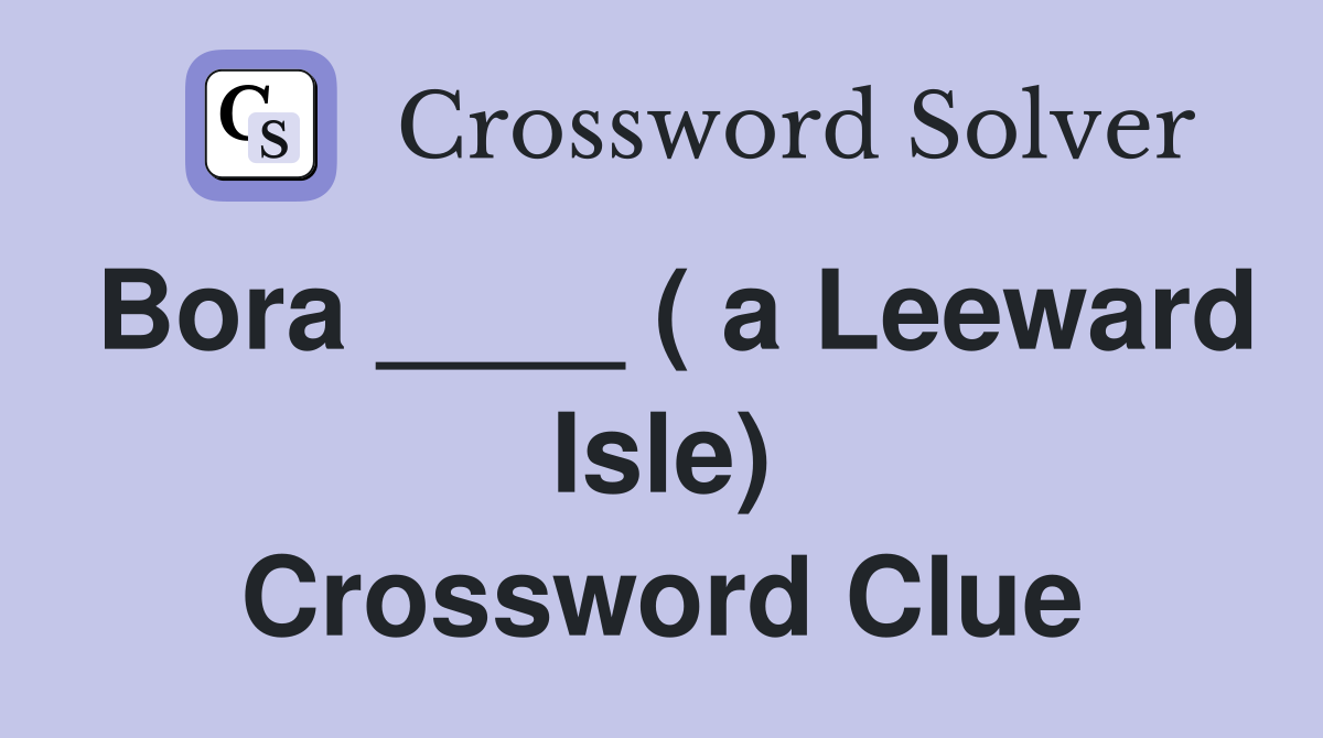 Bora ____ ( a Leeward Isle) Crossword Clue