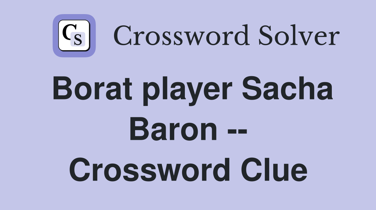 Borat player Sacha Baron -- Crossword Clue