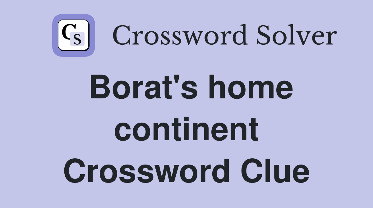 Borat's home continent Crossword Clue