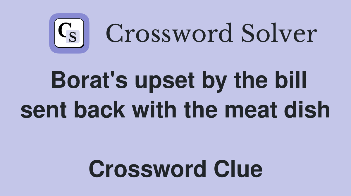 Borat's upset by the bill sent back with the meat dish  Crossword Clue