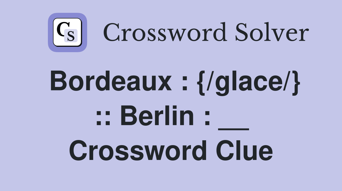 Bordeaux : {/glace/} :: Berlin : __ Crossword Clue