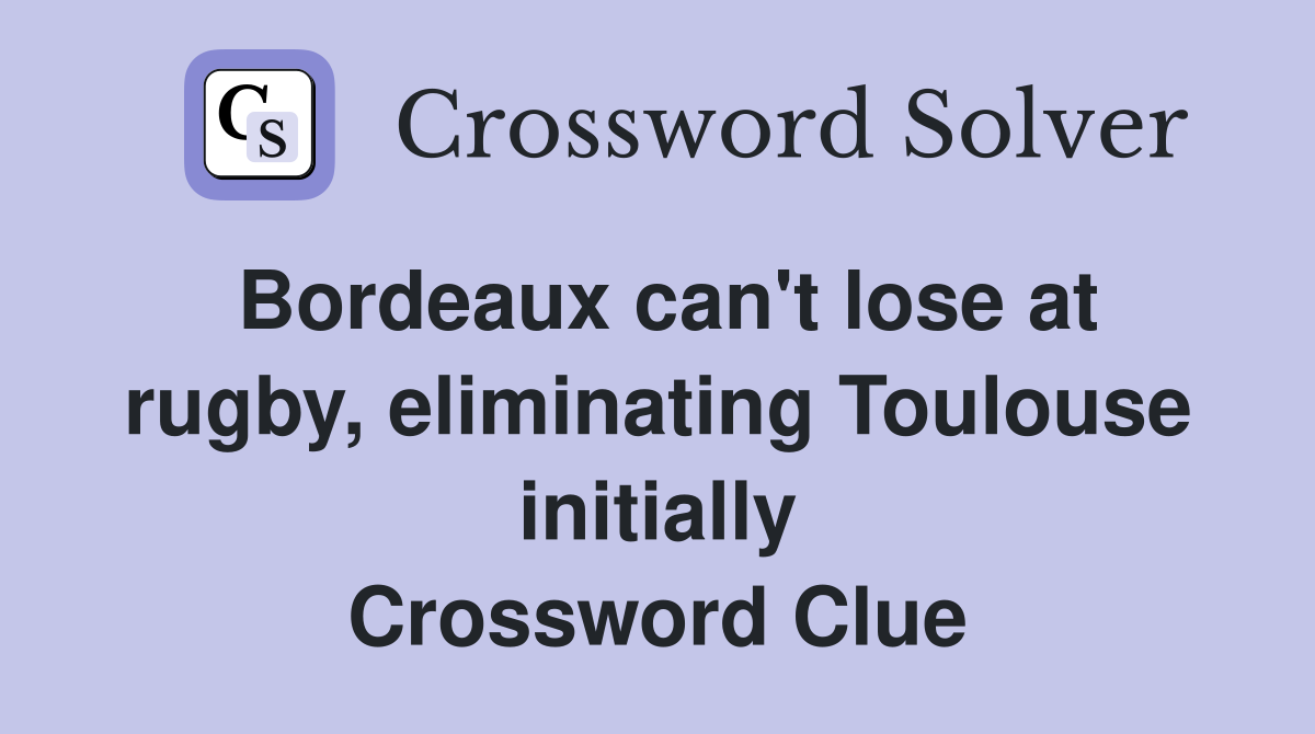 Bordeaux can't lose at rugby, eliminating Toulouse initially Crossword Clue