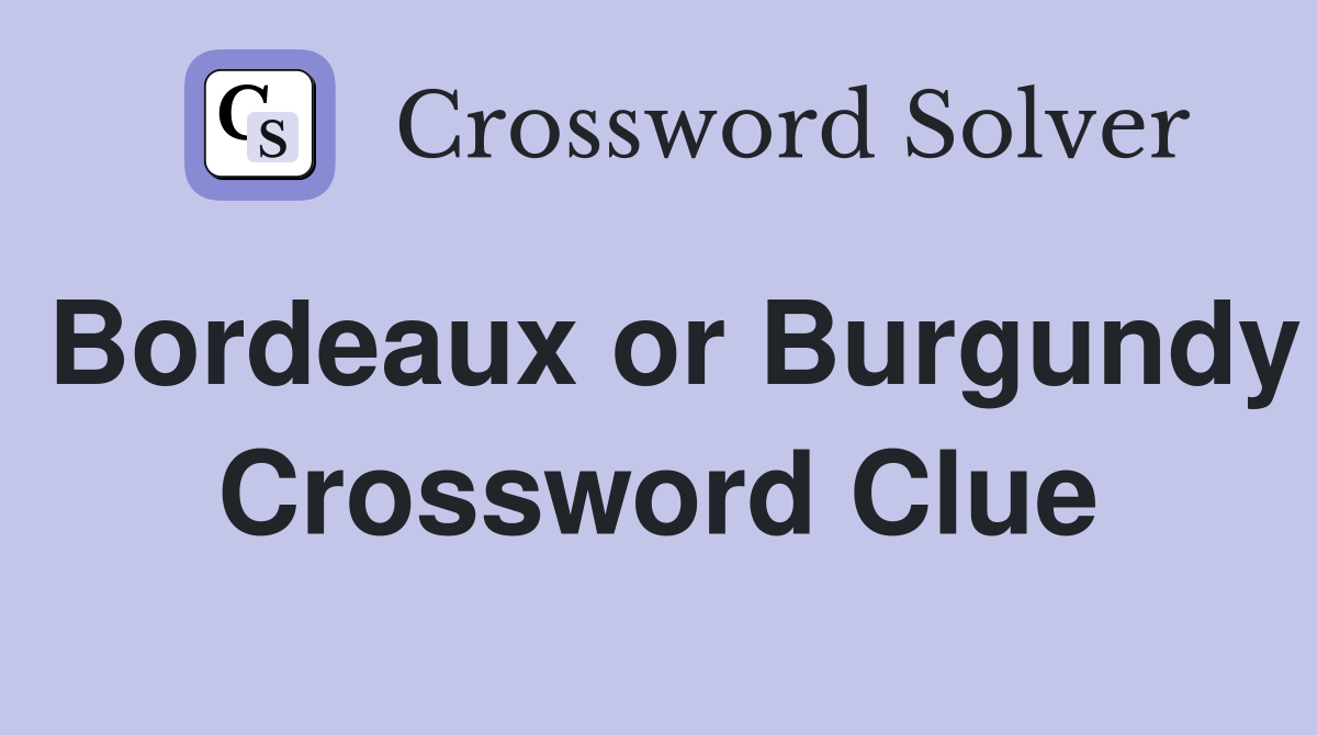 Bordeaux or Burgundy Crossword Clue