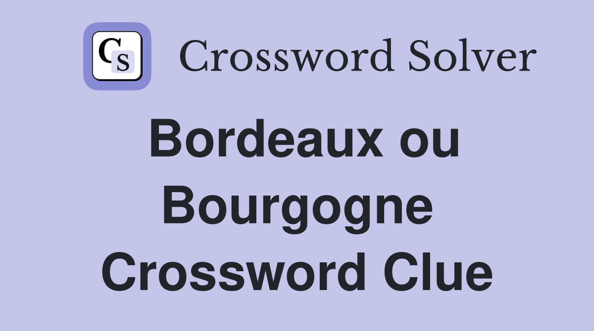 Bordeaux ou Bourgogne Crossword Clue