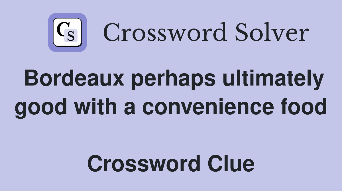 Bordeaux perhaps ultimately good with a convenience food  Crossword Clue