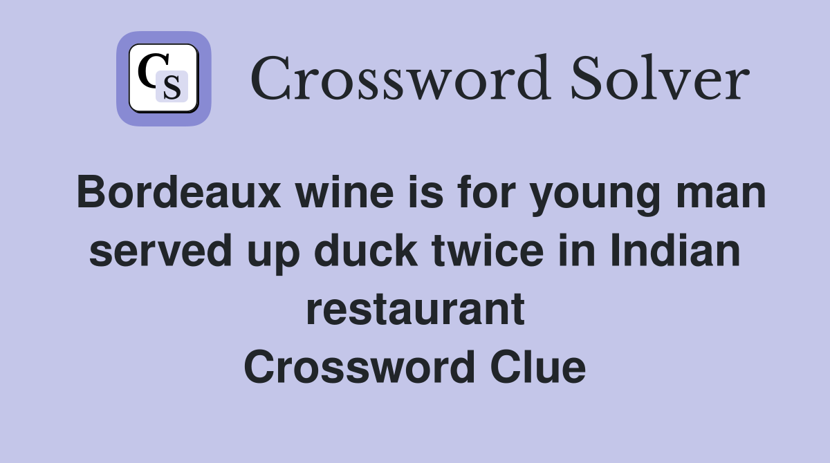 Bordeaux wine is for young man served up duck twice in Indian restaurant Crossword Clue