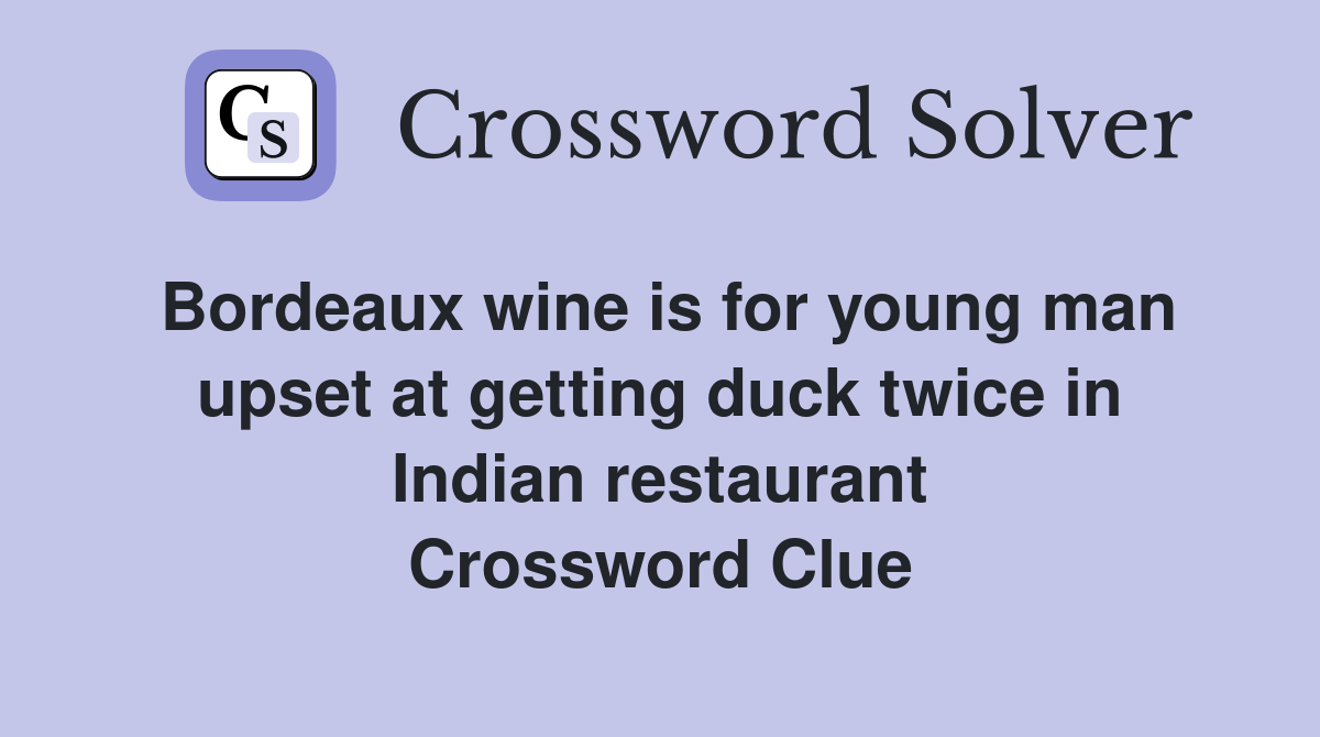 Bordeaux wine is for young man upset at getting duck twice in Indian restaurant Crossword Clue
