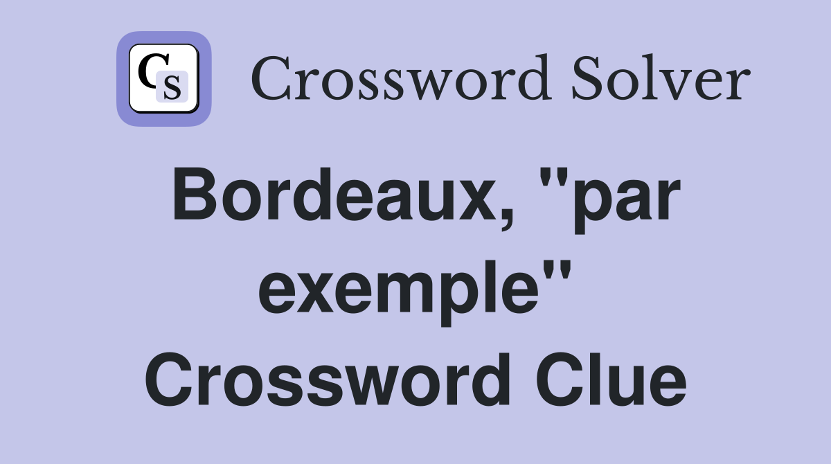 Bordeaux, "par exemple" Crossword Clue