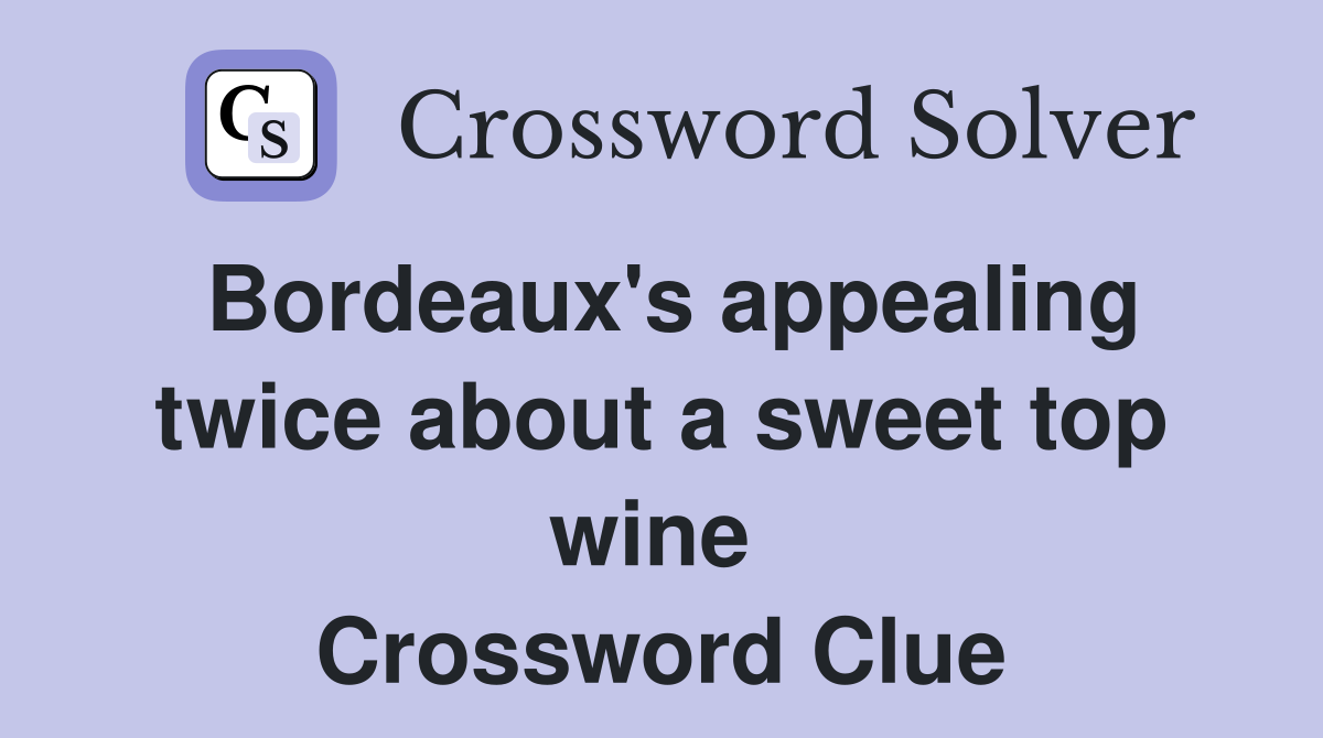 Bordeaux's appealing twice about a sweet top wine  Crossword Clue