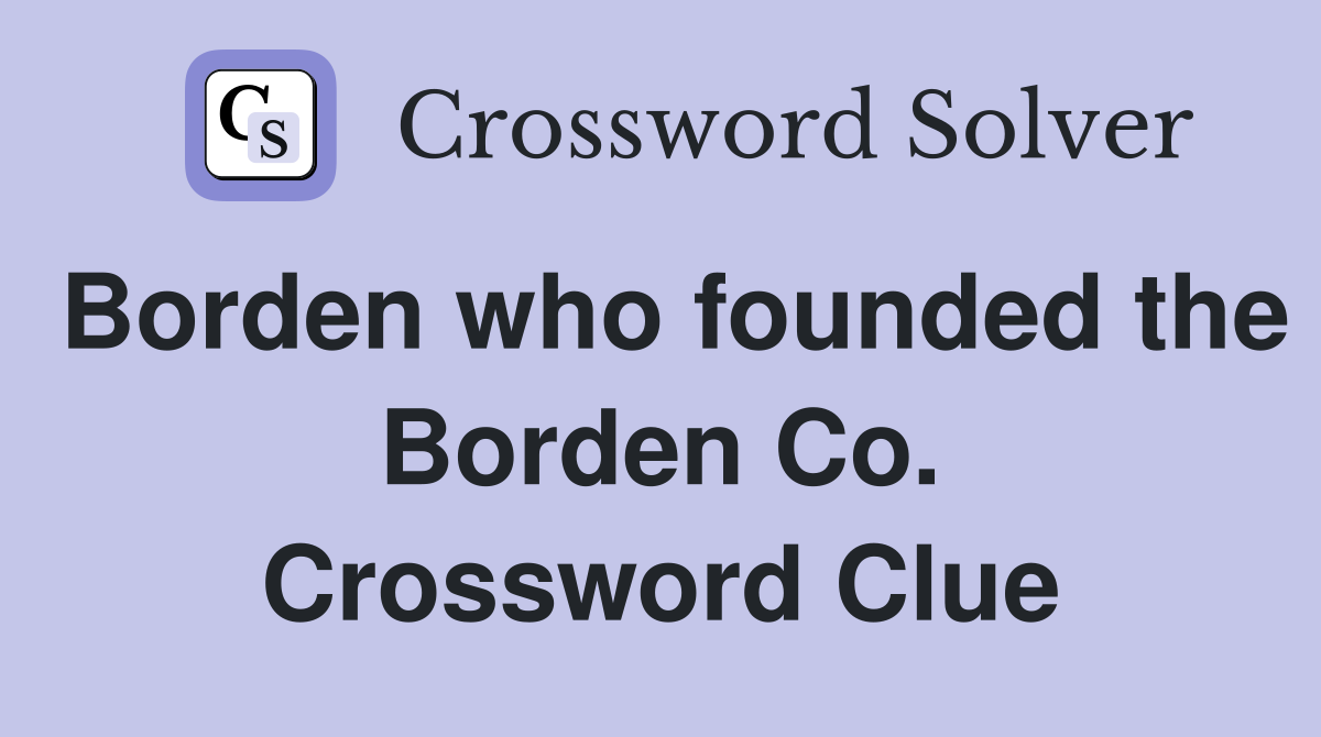Borden who founded the Borden Co. Crossword Clue
