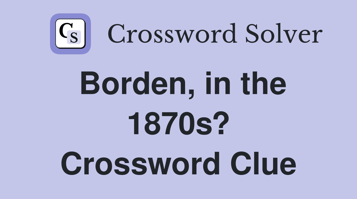 Borden, in the 1870s? Crossword Clue