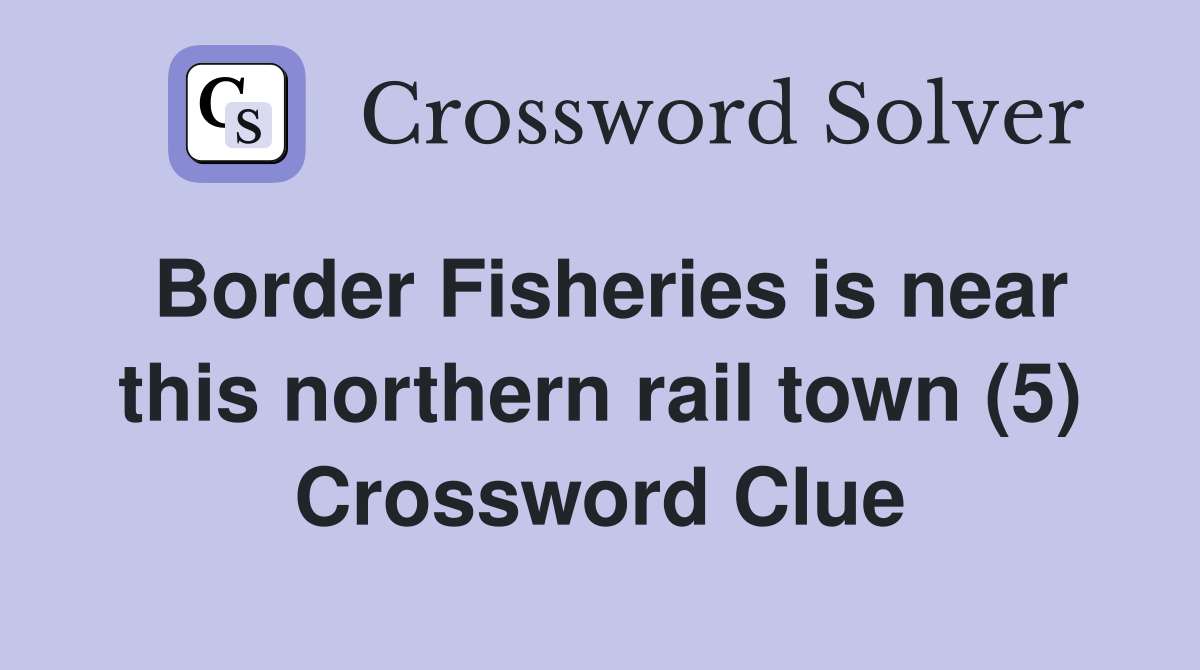 Border Fisheries is near this northern rail town (5) Crossword Clue