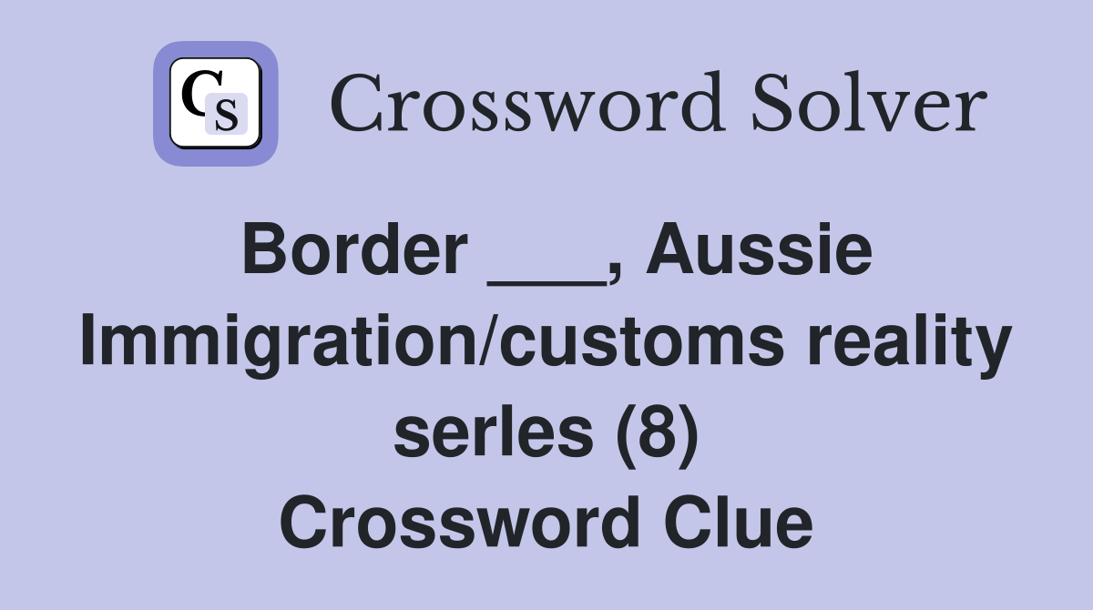 Border ___, Aussie Immigration/customs reality serles (8) Crossword Clue